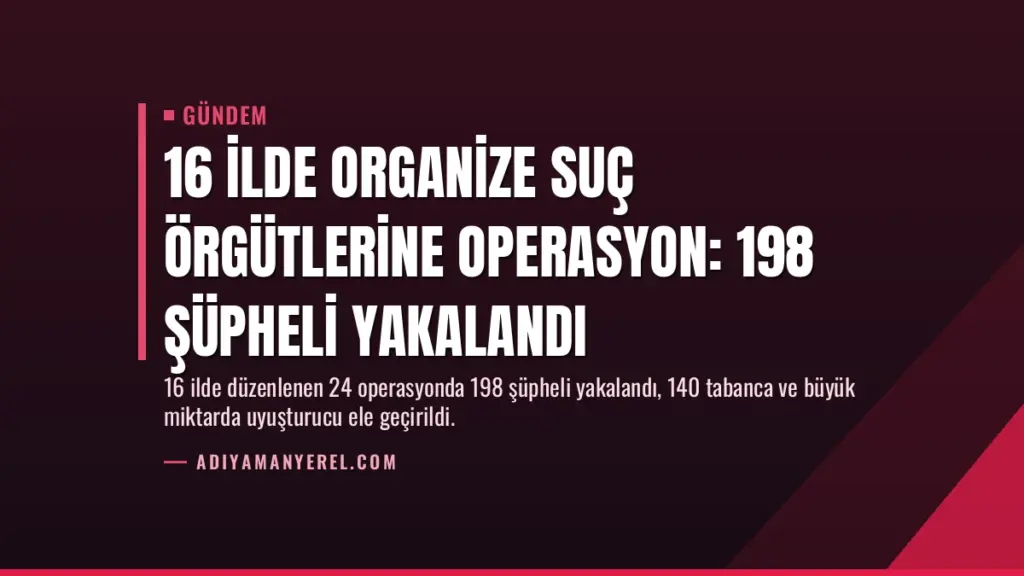 16 İlde Organize Suç Örgütlerine Operasyon: 198 Şüpheli Yakalandı
