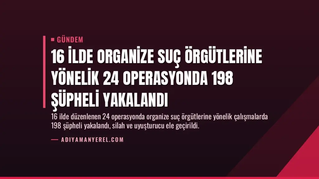 16 İlde Organize Suç Örgütlerine Yönelik 24 Operasyonda 198 Şüpheli Yakalandı