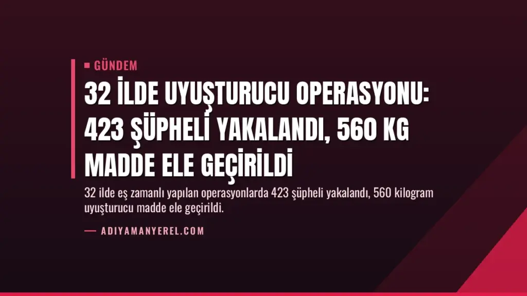 32 İlde Uyuşturucu Operasyonu: 423 Şüpheli Yakalandı, 560 Kg Madde Ele Geçirildi