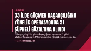 33 İlde Göçmen Kaçakçılığına Yönelik Operasyonda 51 Şüpheli Gözaltına Alındı