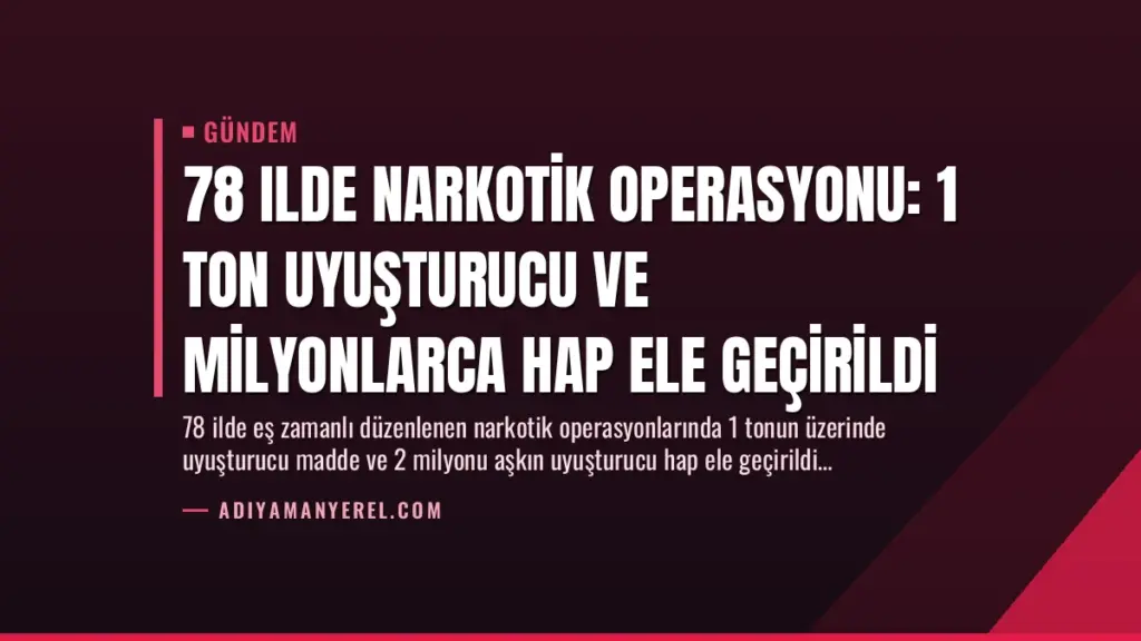 78 Ilde Narkotik Operasyonu: 1 Ton Uyuşturucu ve Milyonlarca Hap Ele Geçirildi
