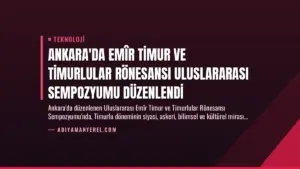 Ankara’da Emîr Timur ve Timurlular Rönesansı Uluslararası Sempozyumu Düzenlendi