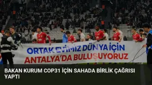 Bakan Kurum COP31 İçin Sahada Birlik Çağrısı Yaptı