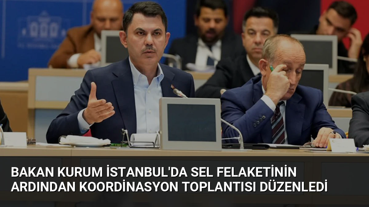 Bakan Kurum İstanbul’da Sel Felaketinin Ardından Koordinasyon Toplantısı Düzenledi