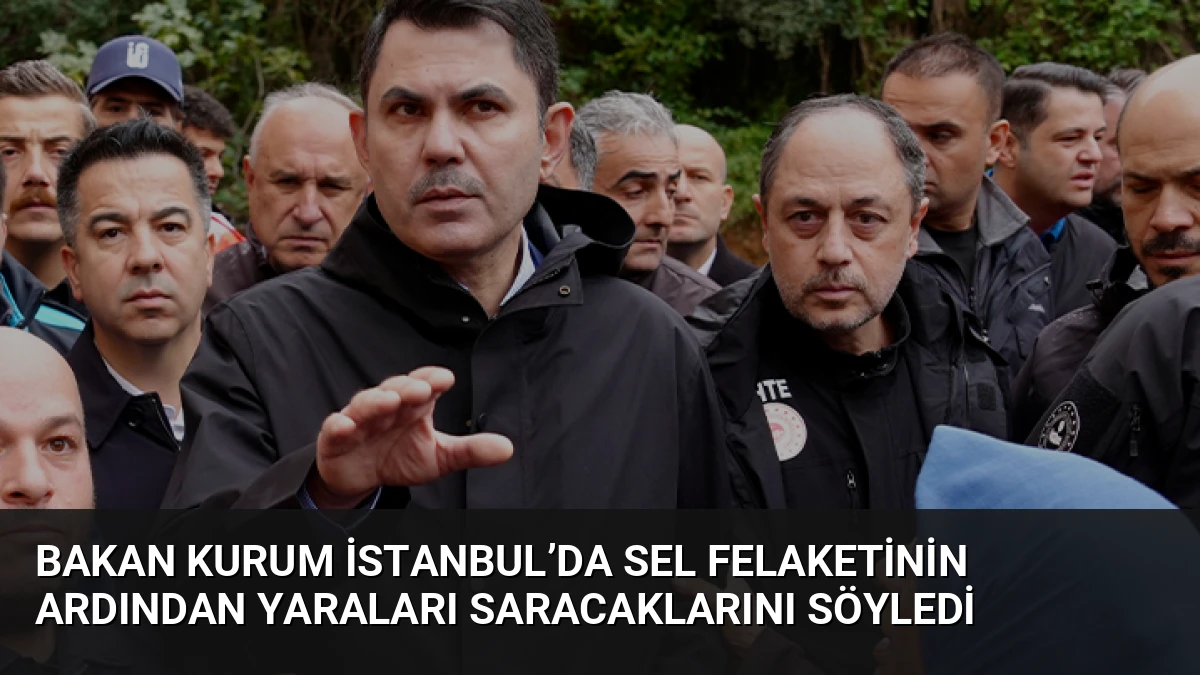 Bakan Kurum İstanbul’da Sel Felaketinin Ardından Yaraları Saracaklarını Söyledi