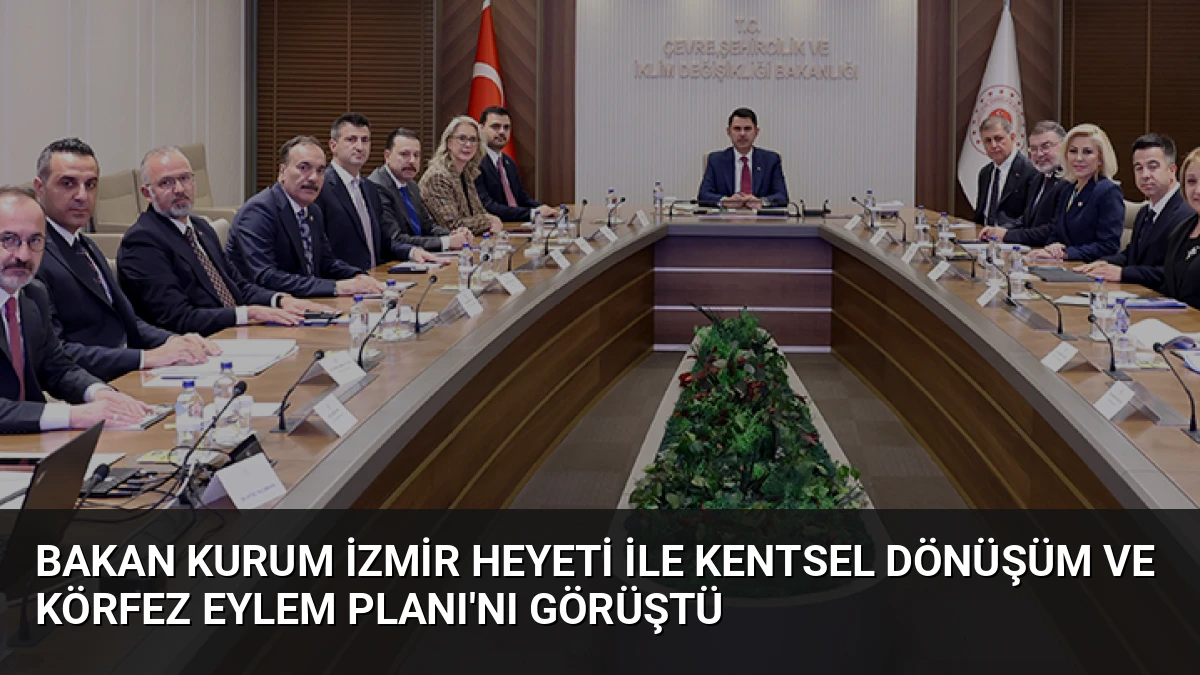 Bakan Kurum İzmir Heyeti ile Kentsel Dönüşüm ve Körfez Eylem Planı’nı Görüştü