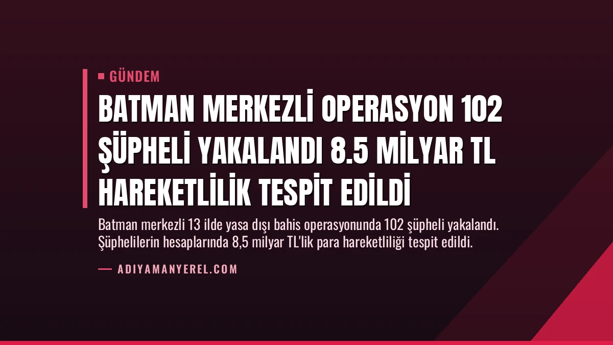 Batman Merkezli Operasyon 102 Şüpheli Yakalandı 8.5 Milyar TL Hareketlilik Tespit Edildi