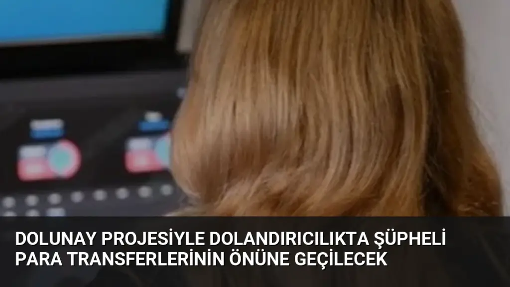 DOLUNAY Projesiyle Dolandırıcılıkta Şüpheli Para Transferlerinin Önüne Geçilecek