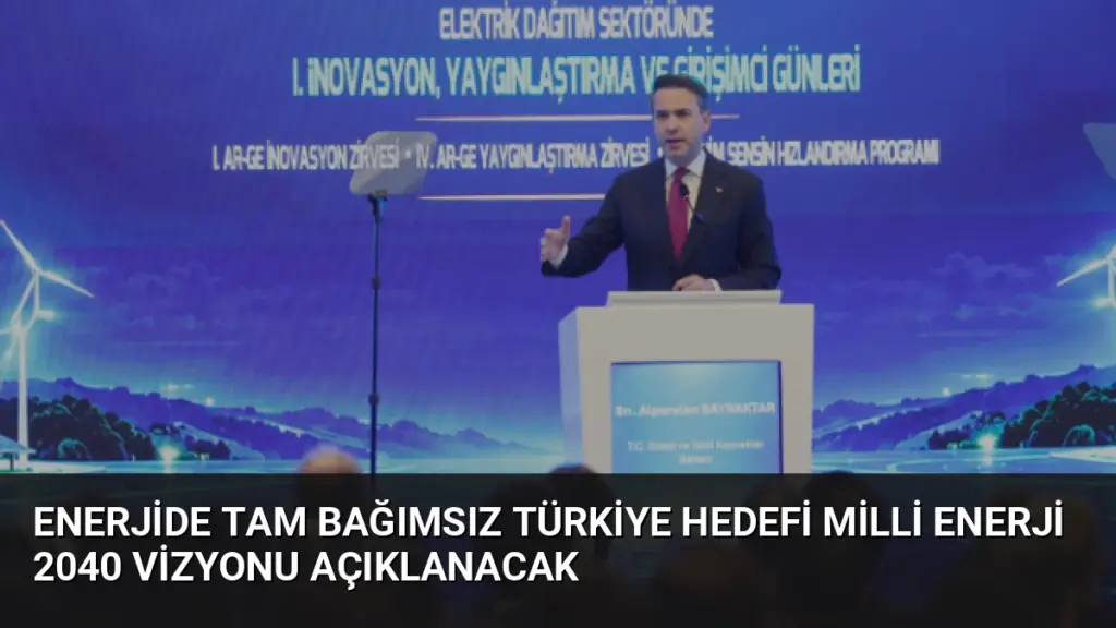 Enerjide Tam Bağımsız Türkiye Hedefi Milli Enerji 2040 Vizyonu Açıklanacak