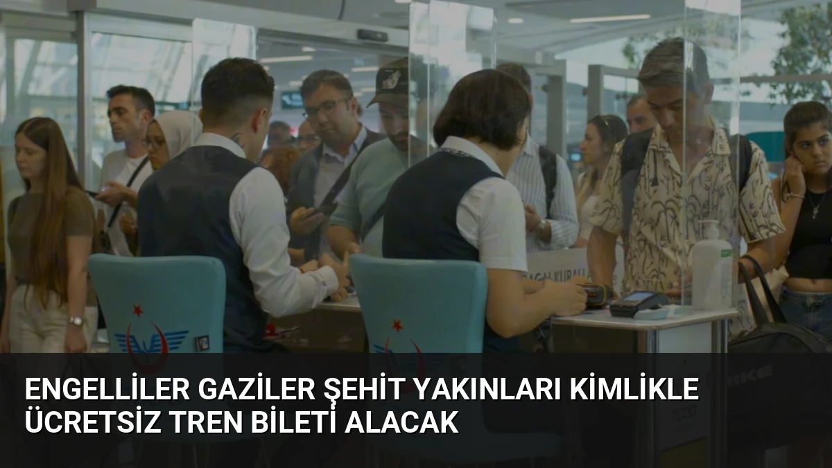 Engelliler Gaziler Şehit Yakınları Kimlikle Ücretsiz Tren Bileti Alacak