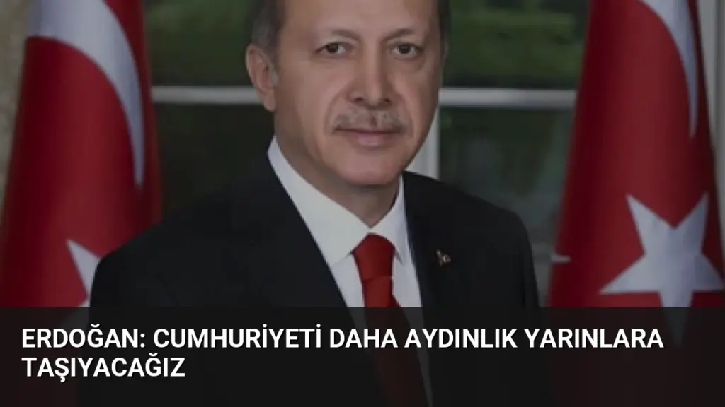 Erdoğan: Cumhuriyeti daha aydınlık yarınlara taşıyacağız