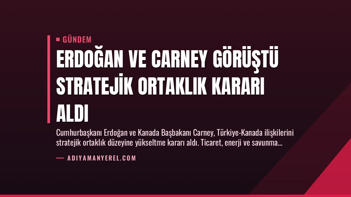 Erdoğan ve Carney Görüştü Stratejik Ortaklık Kararı Aldı