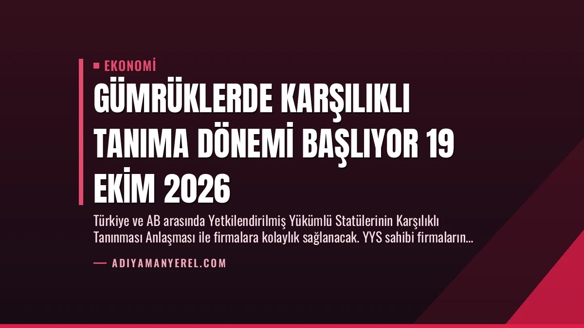 Gümrüklerde Karşılıklı Tanıma Dönemi Başlıyor 19 Ekim 2026