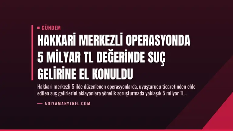 Hakkari Merkezli Operasyonda 5 Milyar TL Değerinde Suç Gelirine El Konuldu