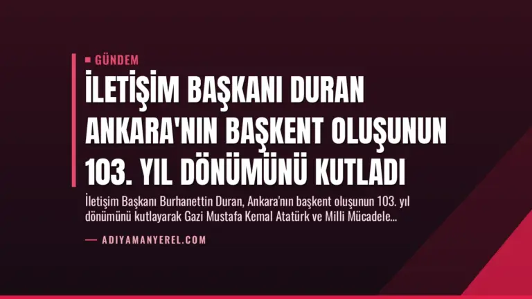 İletişim Başkanı Duran Ankara’nın Başkent Oluşunun 103. Yıl Dönümünü Kutladı