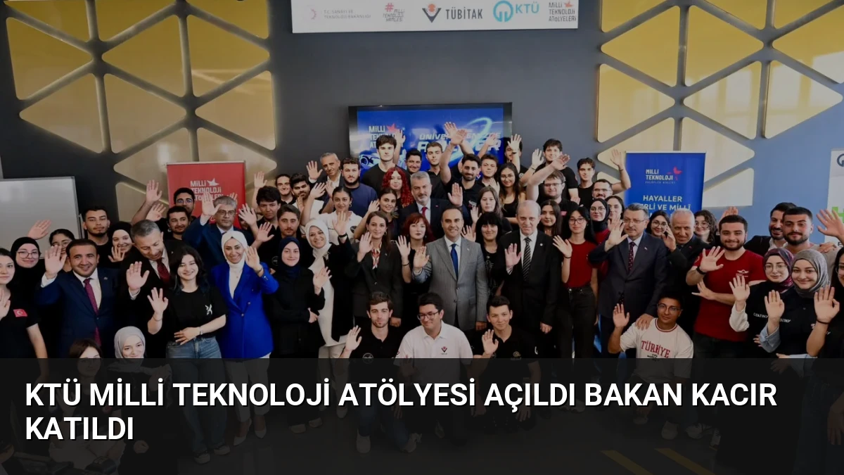 KTÜ Milli Teknoloji Atölyesi Açıldı Bakan Kacır Katıldı