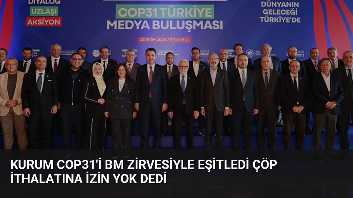 Kurum COP31’i BM Zirvesiyle Eşitledi Çöp İthalatına İzin Yok Dedi