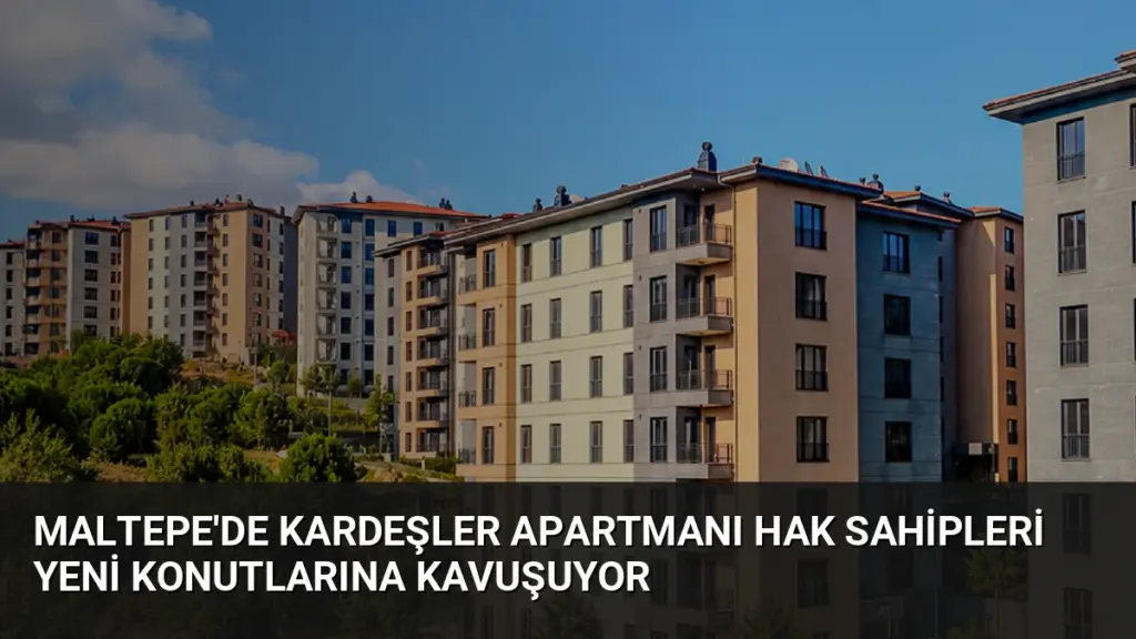 Maltepe'de Kardeşler Apartmanı Hak Sahipleri Yeni Konutlarına Kavuşuyor