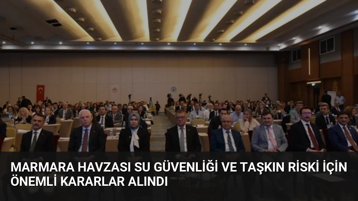 Marmara Havzası Su Güvenliği ve Taşkın Riski İçin Önemli Kararlar Alındı