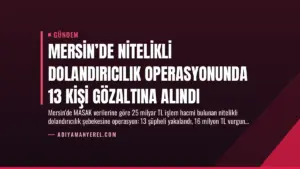 Mersin’de Nitelikli Dolandırıcılık Operasyonunda 13 Kişi Gözaltına Alındı