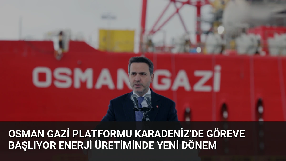 Osman Gazi Platformu Karadeniz’de Göreve Başlıyor Enerji Üretiminde Yeni Dönem