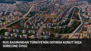 Rus Basınından Türkiye’nin Deprem Konut İnşa Sürecine Övgü