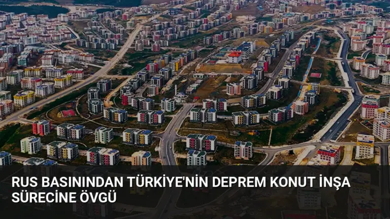 Rus Basınından Türkiye’nin Deprem Konut İnşa Sürecine Övgü