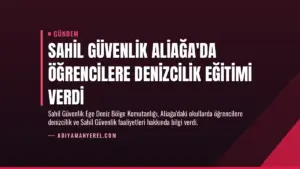 Sahil Güvenlik Aliağa’da Öğrencilere Denizcilik Eğitimi Verdi