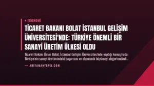 Ticaret Bakanı Bolat İstanbul Gelişim Üniversitesi’nde: Türkiye Önemli Bir Sanayi Üretim Ülkesi Oldu
