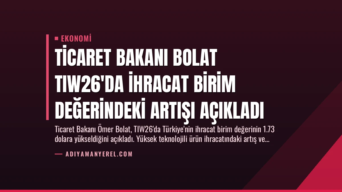 Ticaret Bakanı Bolat TIW26’da İhracat Birim Değerindeki Artışı Açıkladı