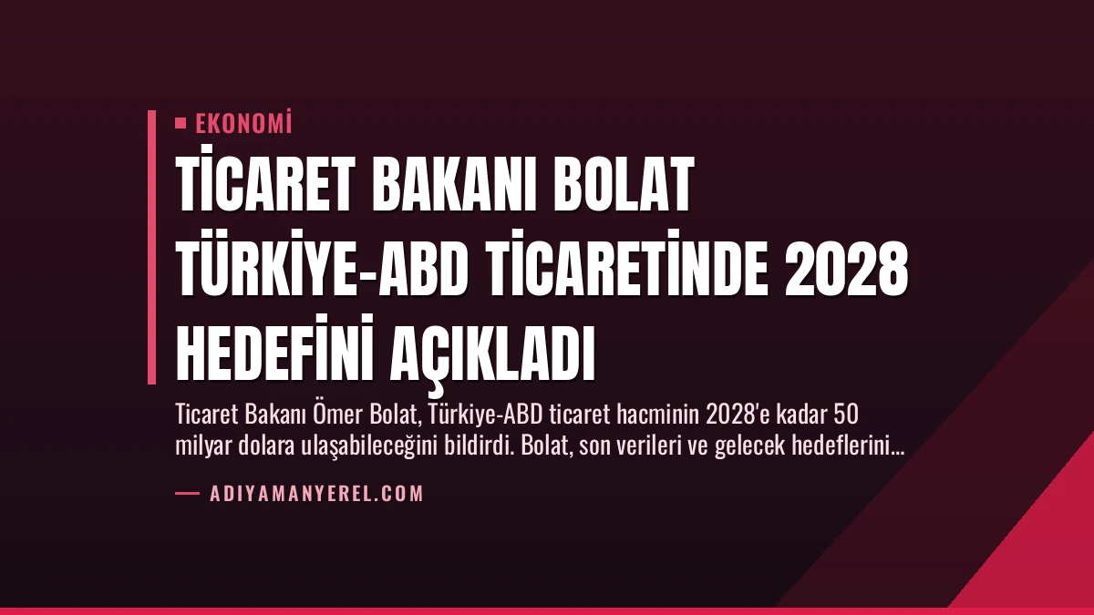 Ticaret Bakanı Bolat Türkiye-ABD Ticaretinde 2028 Hedefini Açıkladı