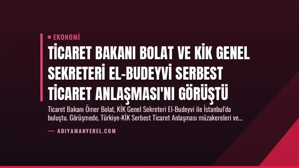 Ticaret Bakanı Bolat ve KİK Genel Sekreteri El-Budeyvi Serbest Ticaret Anlaşması'nı Görüştü