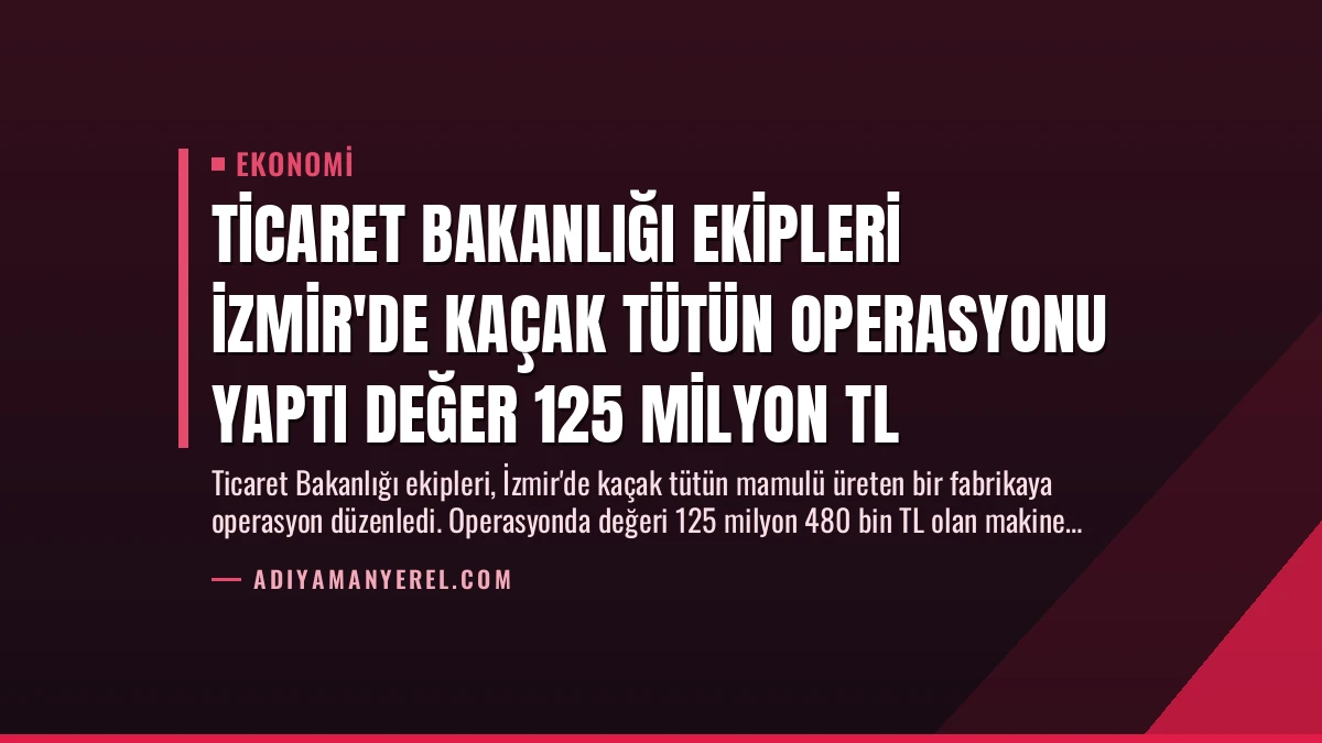 Ticaret Bakanlığı Ekipleri İzmir’de Kaçak Tütün Operasyonu Yaptı Değer 125 Milyon TL