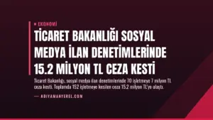 Ticaret Bakanlığı Sosyal Medya İlan Denetimlerinde 15.2 Milyon TL Ceza Kesti