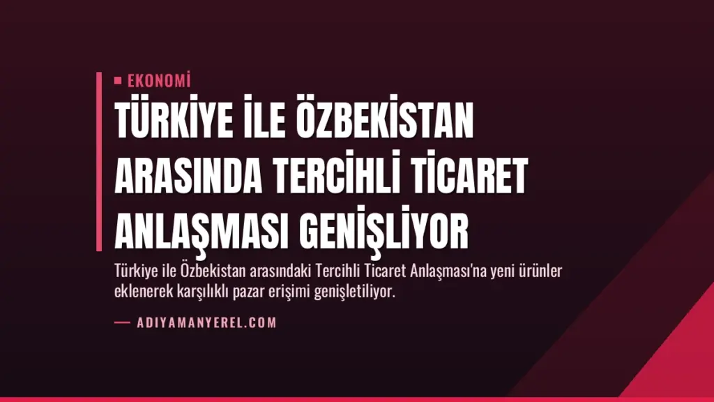 Türkiye ile Özbekistan Arasında Tercihli Ticaret Anlaşması Genişliyor