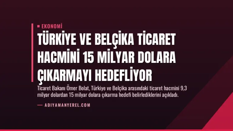 Türkiye ve Belçika Ticaret Hacmini 15 Milyar Dolara Çıkarmayı Hedefliyor