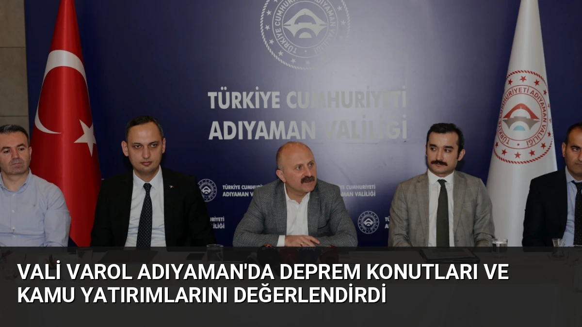 Vali Varol Adıyaman’da Deprem Konutları ve Kamu Yatırımlarını Değerlendirdi