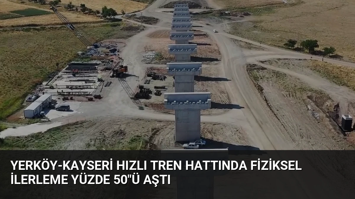 Yerköy-Kayseri Hızlı Tren Hattında Fiziksel İlerleme Yüzde 50″ü Aştı